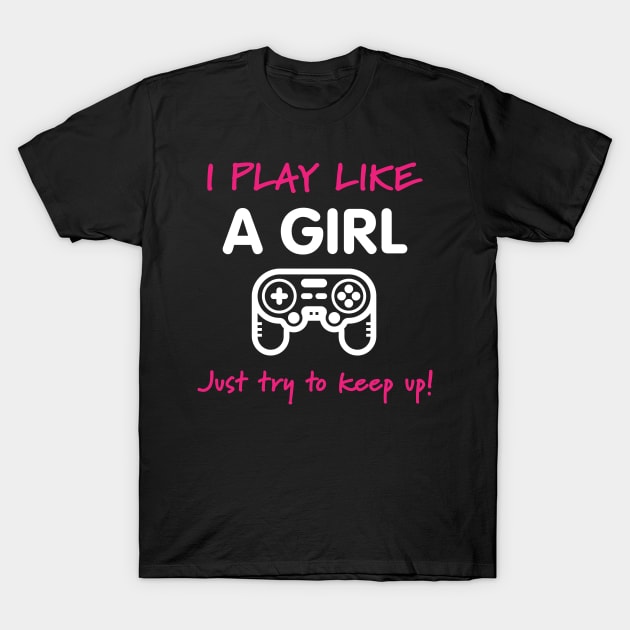 I Play Like A Girl - Video Game T-Shirt T-Shirt by loltshirts